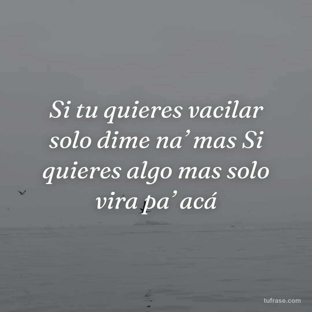 Si tu quieres vacilar solo dime na’ mas Si quieres algo mas solo vira pa’ acá