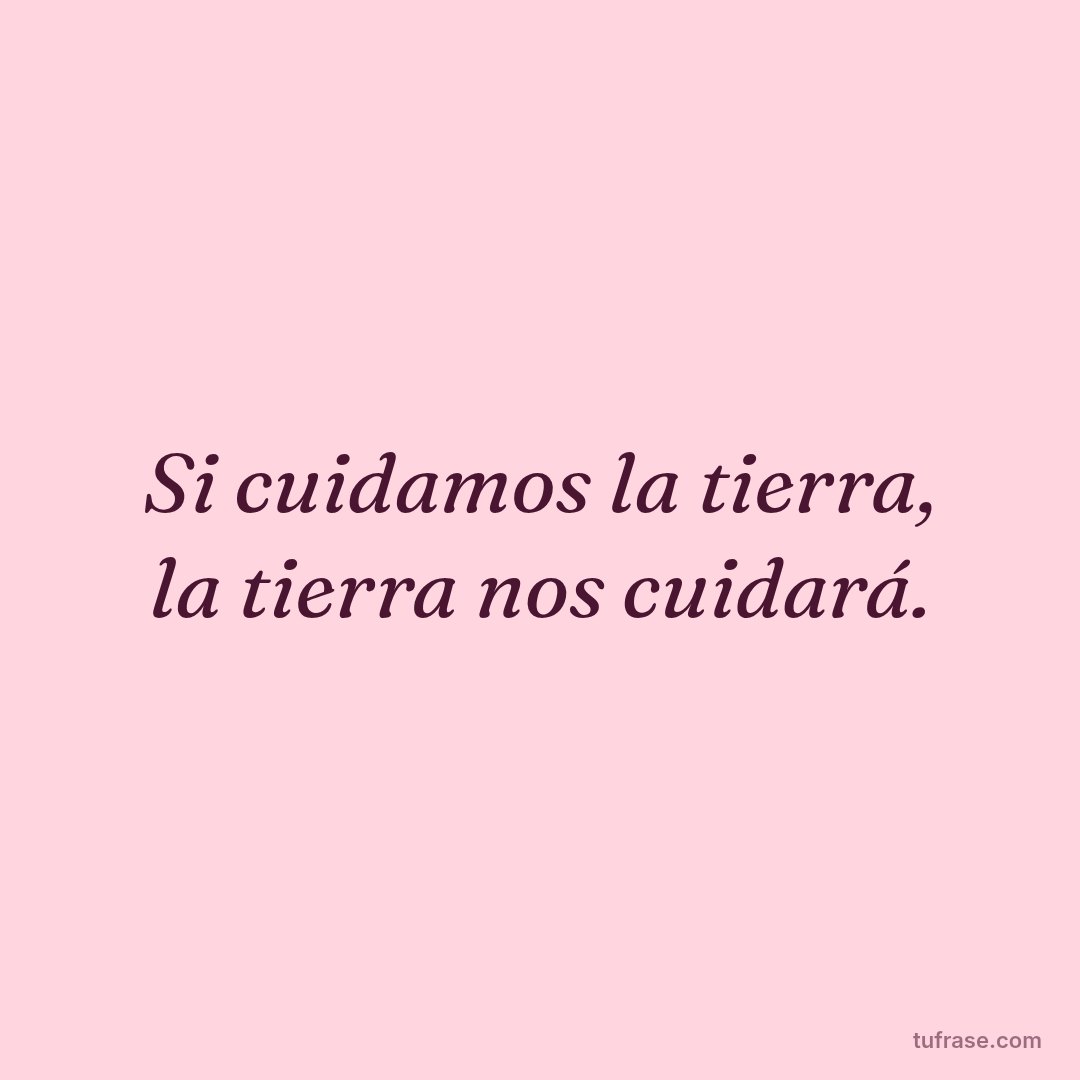 Si cuidamos la tierra, la tierra nos cuidará.