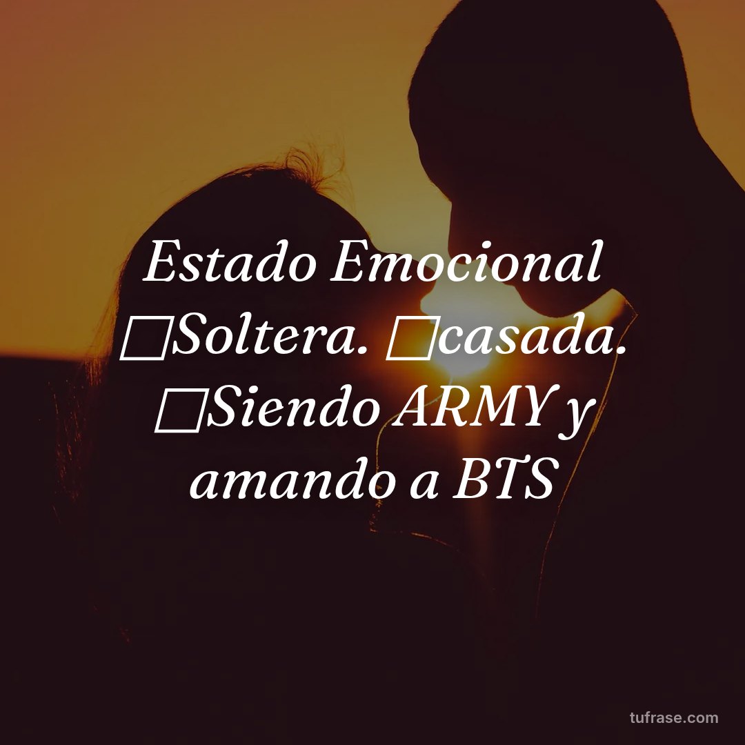 Estado Emocional □Soltera. □casada. □Siendo ARMY y amando a BTS