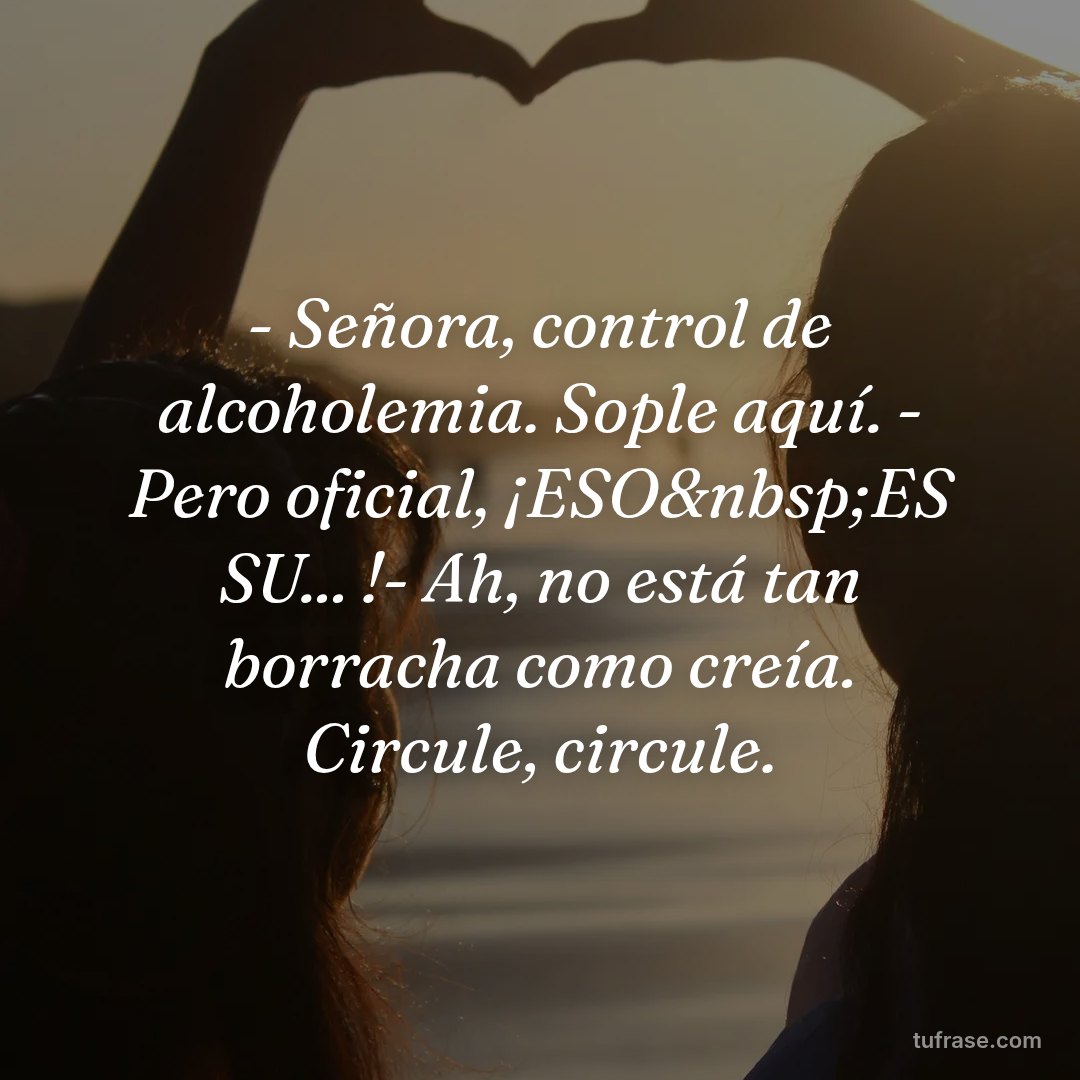 - Señora, control de alcoholemia. Sople aquí. - Pero oficial, ¡ESO&nbsp;ES SU... !- Ah, no está tan borracha como creía. Circule, circule.