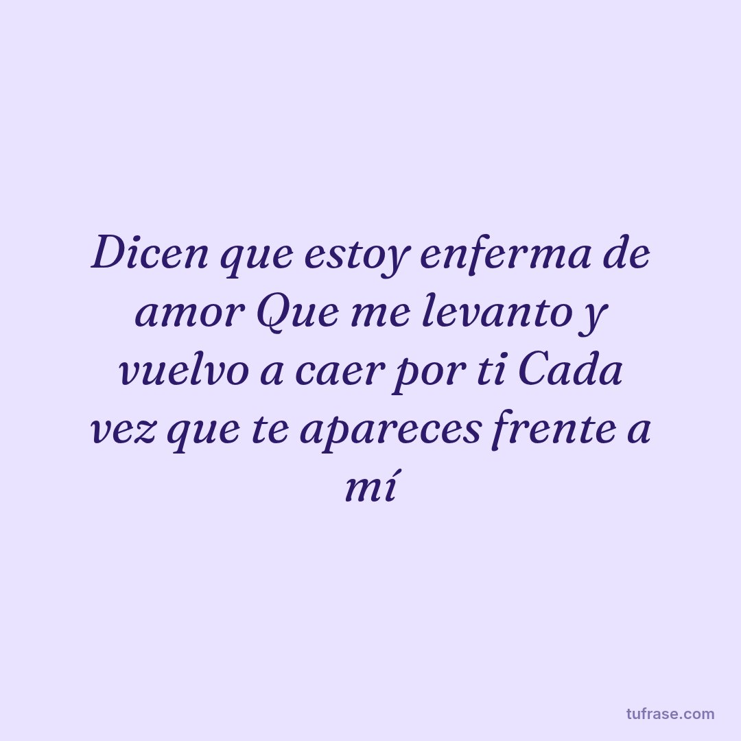 Dicen que estoy enferma de amor Que me levanto y vuelvo a caer por ti Cada vez que te apareces frente a mí