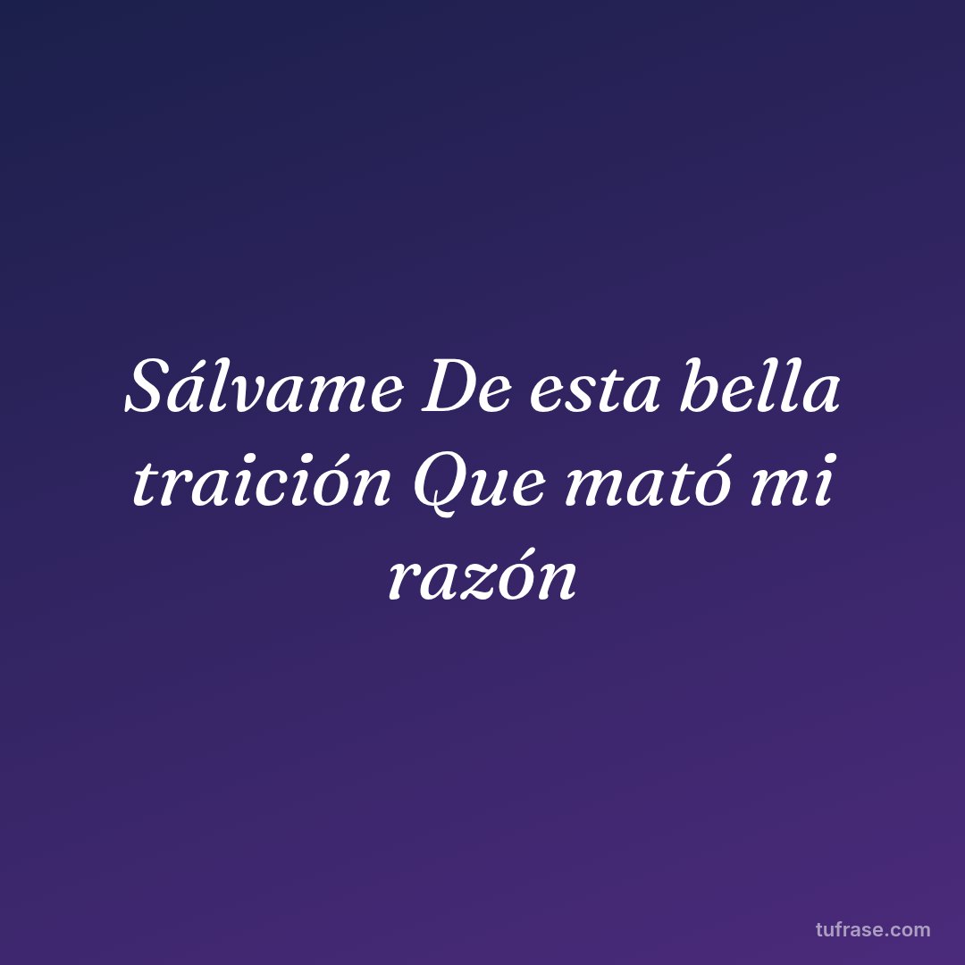 Sálvame De esta bella traición Que mató mi razón