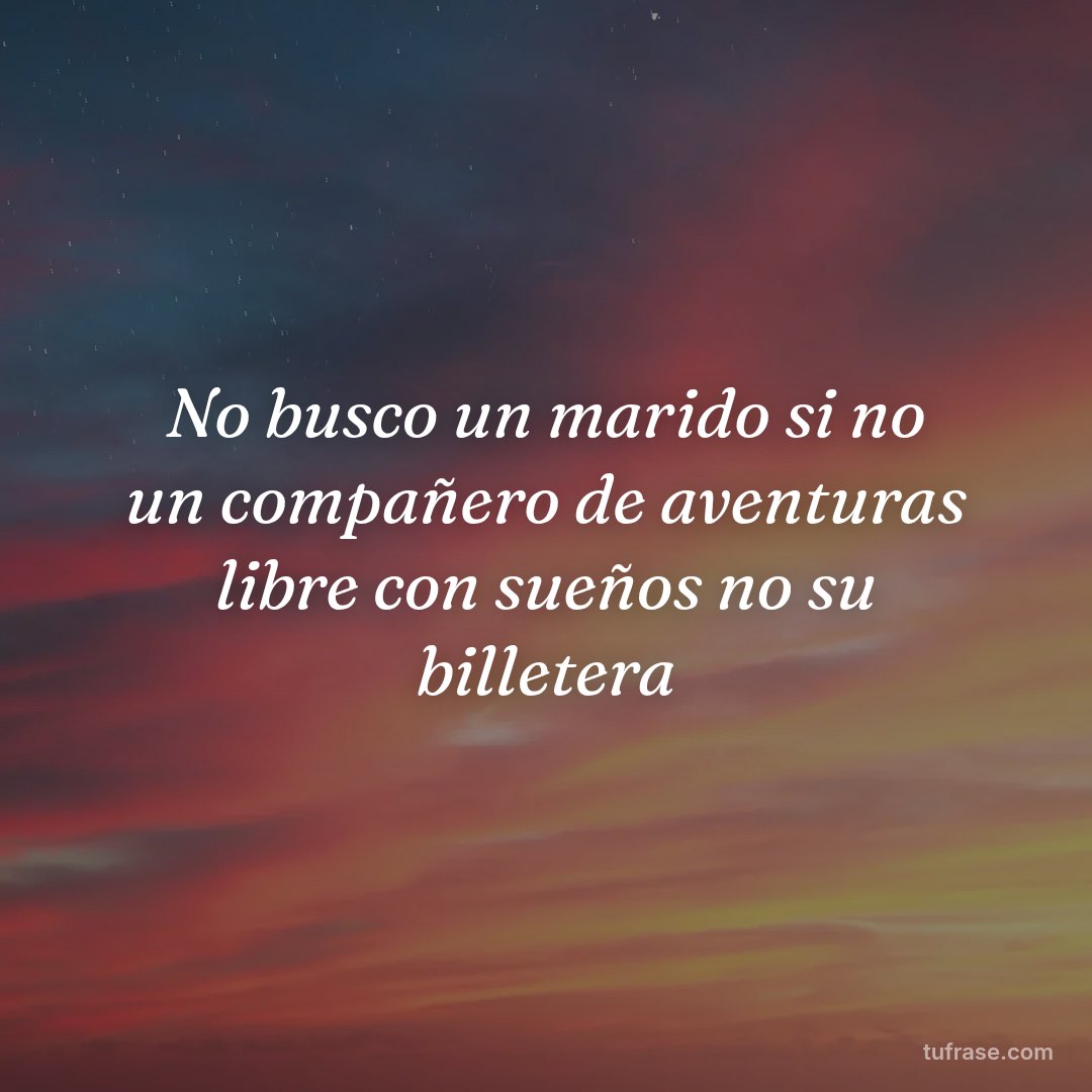 No busco un marido si no un compañero de aventuras libre con sueños no su billetera