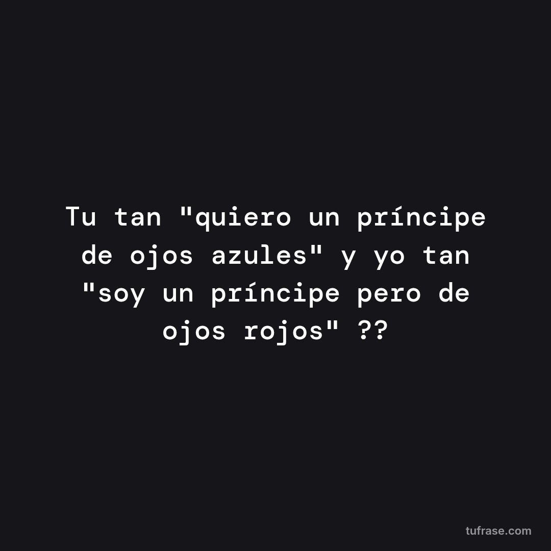 Tu tan "quiero un príncipe de ojos azules" y yo tan "soy un príncipe pero de ojos rojos" ??