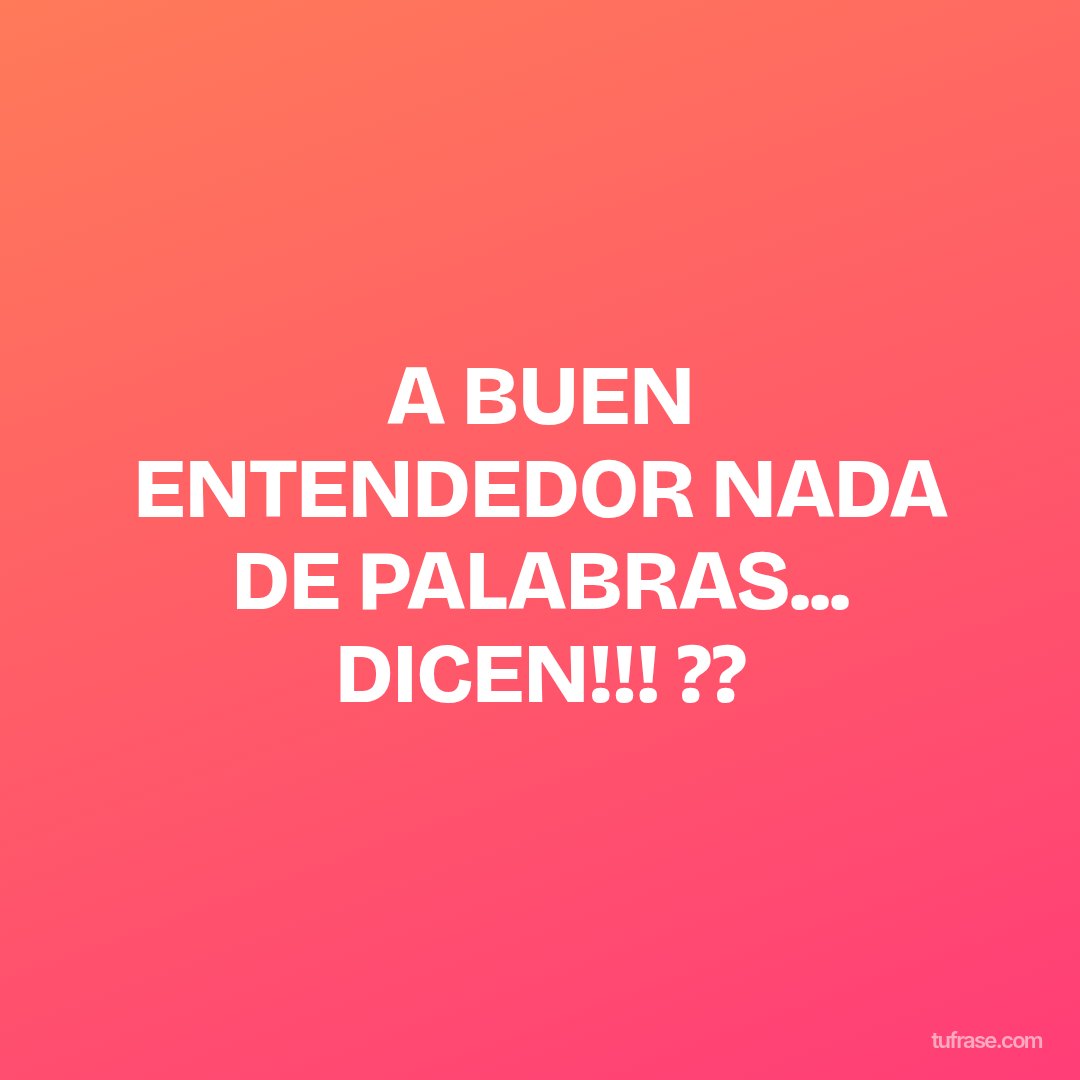 A BUEN ENTENDEDOR NADA DE PALABRAS... DICEN!!! ??