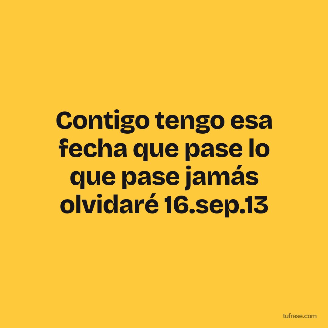 Contigo tengo esa fecha que pase lo que pase jamás olvidaré 16.sep.13