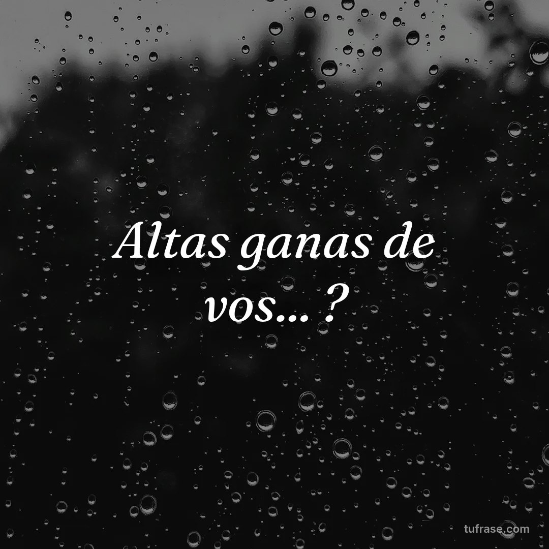 Altas ganas de vos... ?