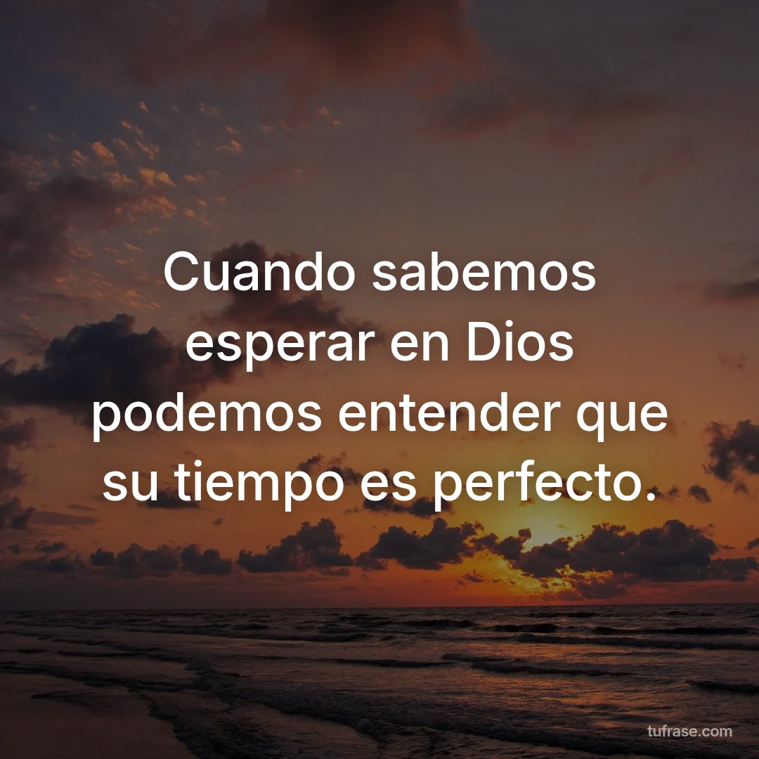 Cuando sabemos esperar en Dios podemos entender que su tiempo es perfecto.