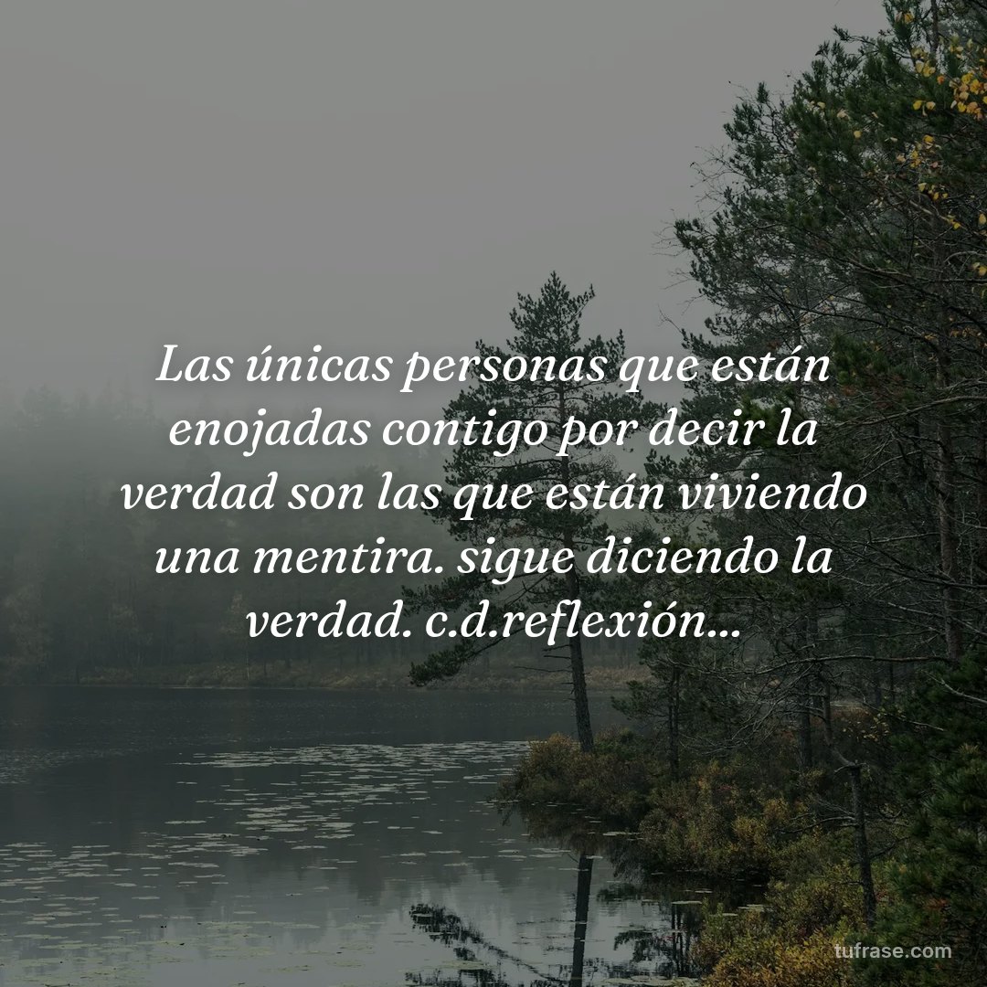 Las únicas personas que están enojadas contigo por decir la verdad son las que están viviendo una mentira. sigue diciendo la verdad. c.d.reflexión...