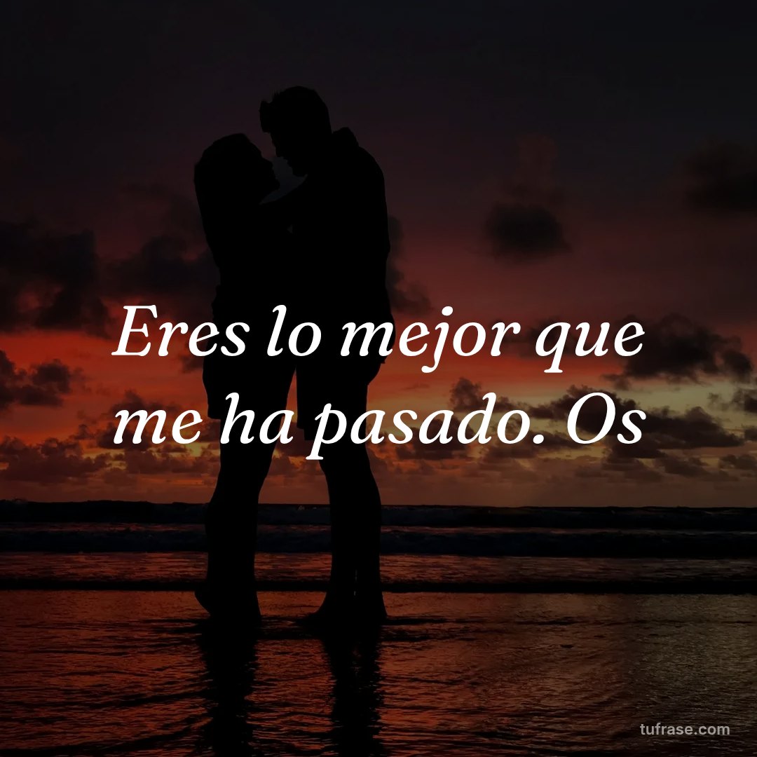 Eres lo mejor que me ha pasado. Os
