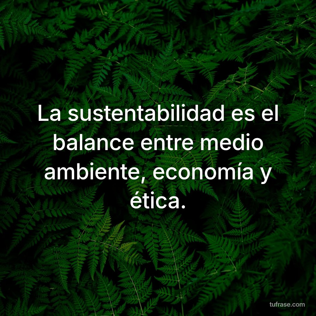 La sustentabilidad es el balance entre medio ambiente, economía y ética.