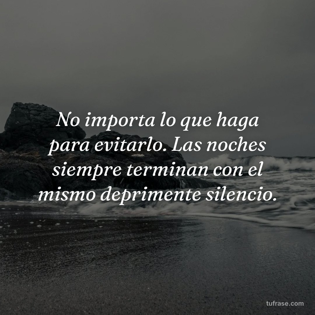 No importa lo que haga para evitarlo. Las noches siempre terminan con el mismo deprimente silencio.