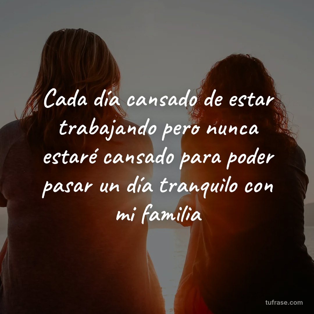 Cada día cansado de estar trabajando pero nunca estaré cansado para poder pasar un día tranquilo con mi familia