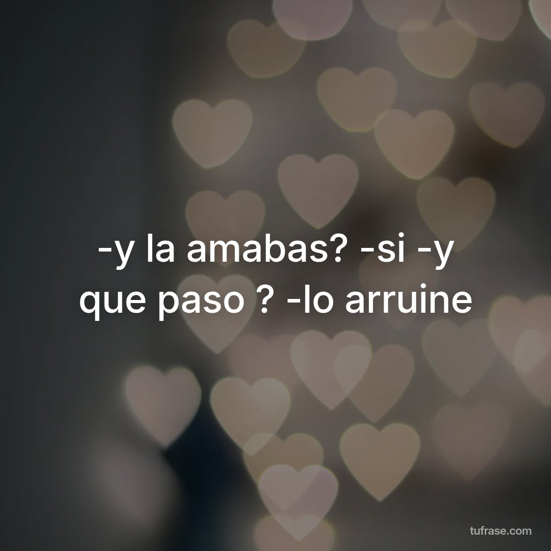 -y la amabas? -si -y que paso ? -lo arruine
