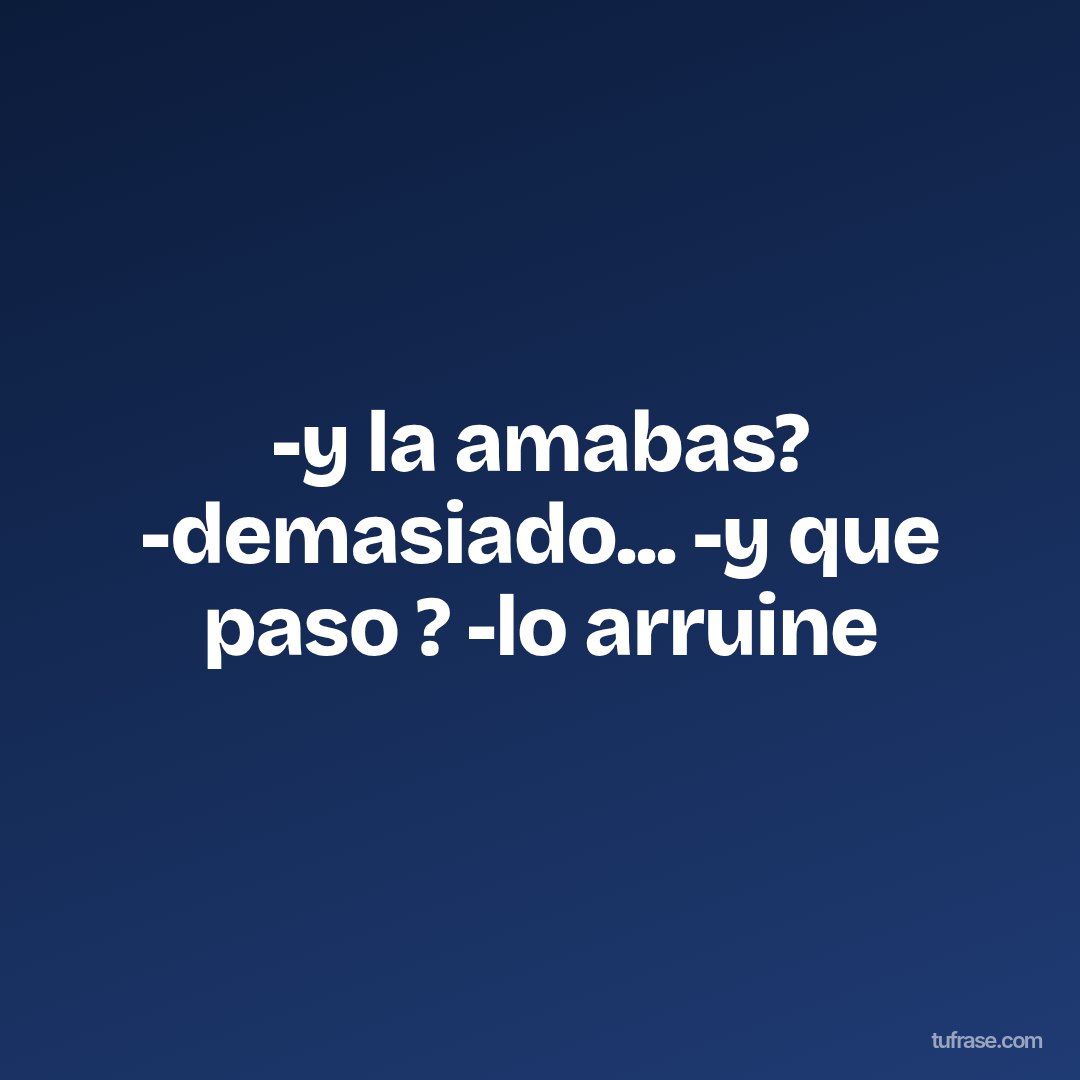 -y la amabas? -demasiado... -y que paso ? -lo arruine