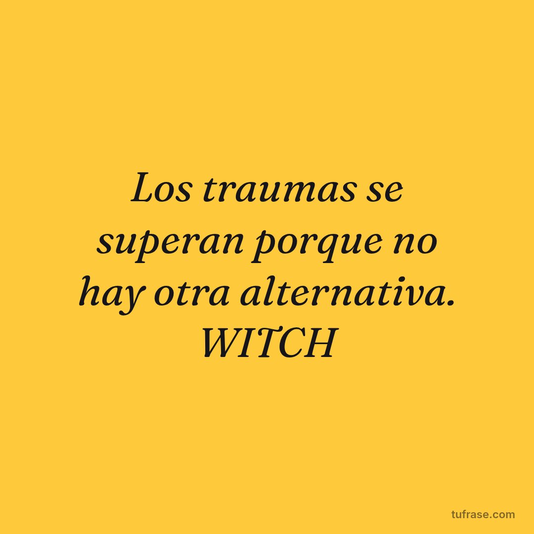 Los traumas se superan porque no hay otra alternativa. WITCH