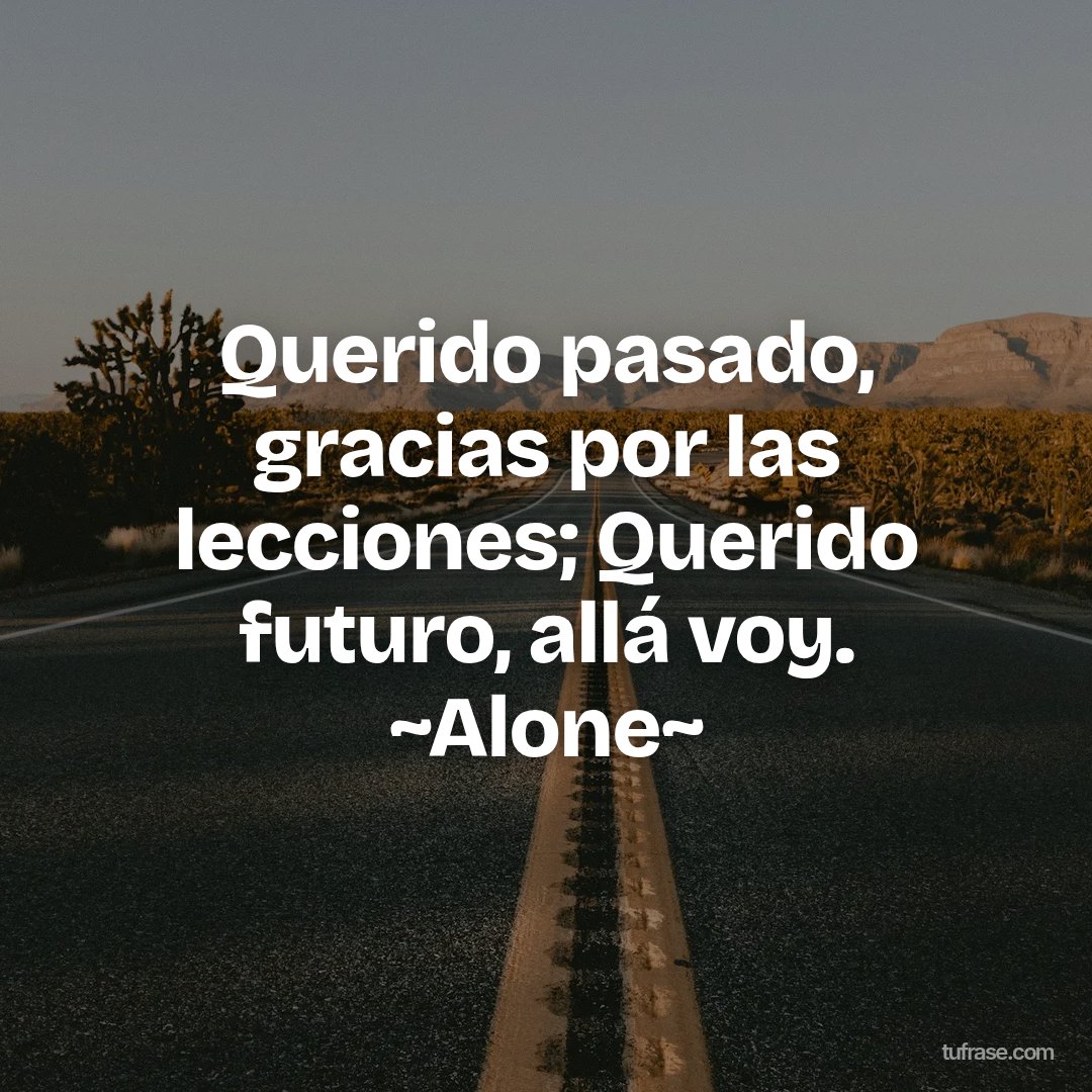 Querido pasado, gracias por las lecciones; Querido futuro, allá voy. ~Alone~