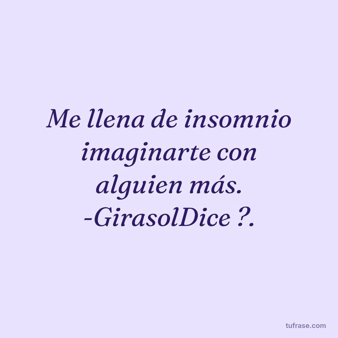 Me llena de insomnio imaginarte con alguien más. -GirasolDice ?.