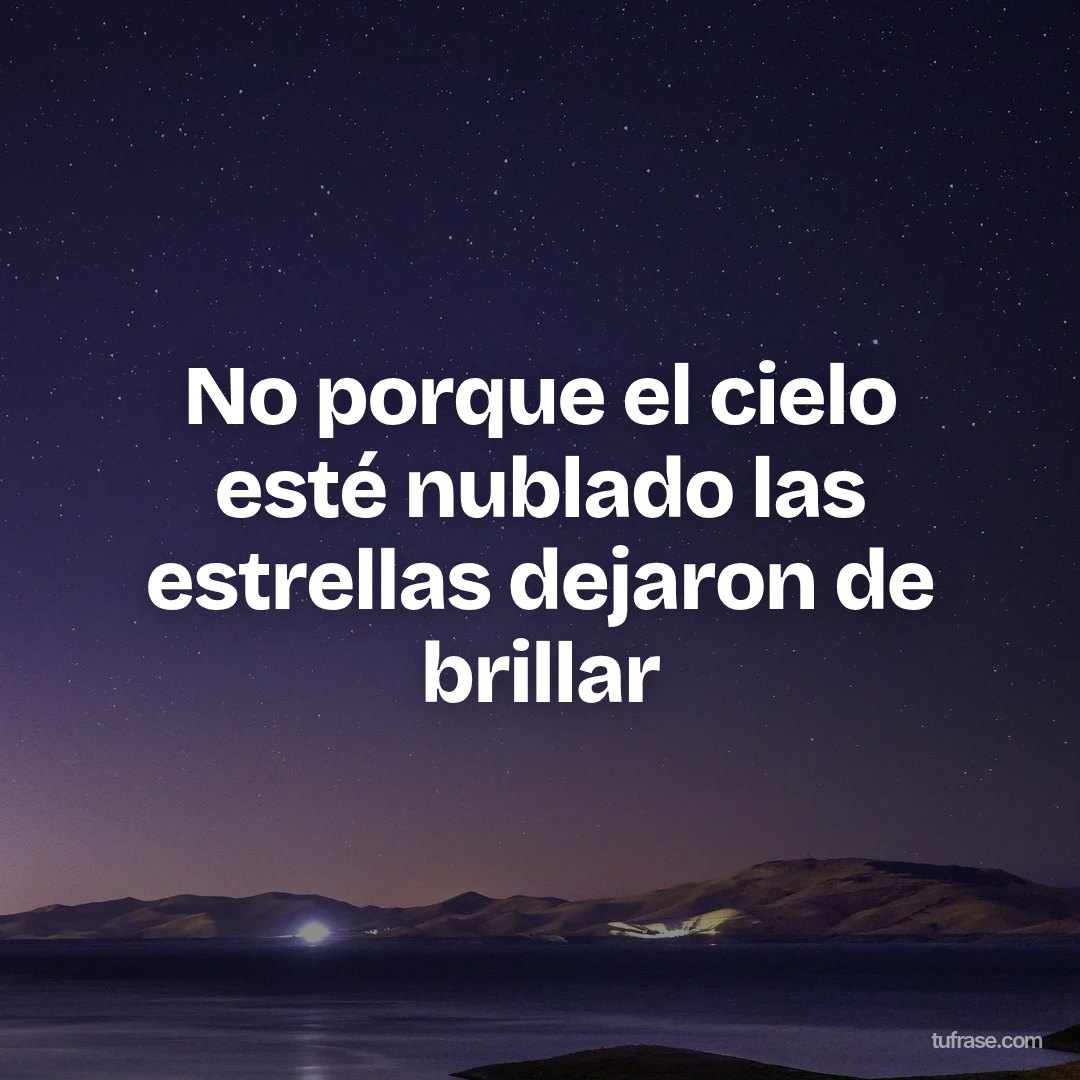No porque el cielo esté nublado las estrellas dejaron de brillar