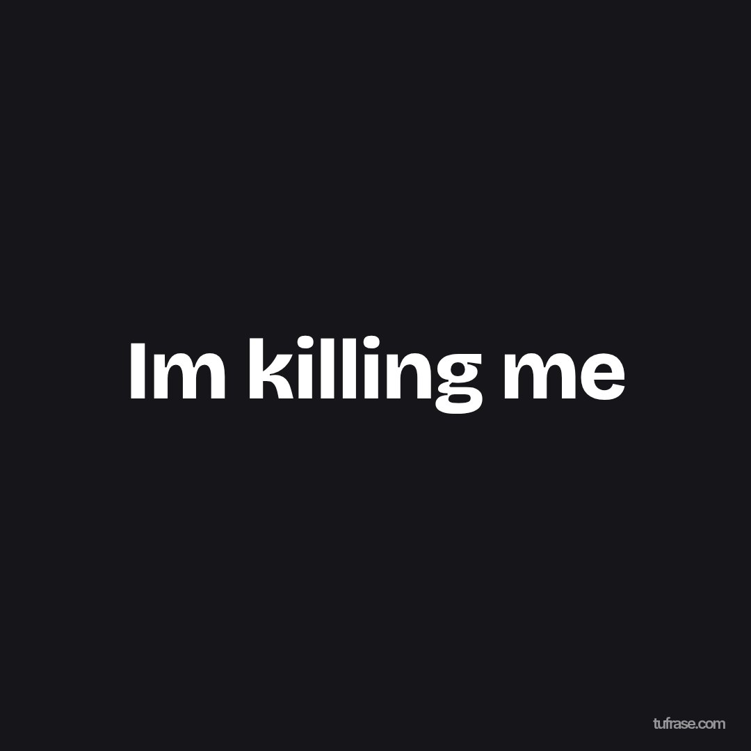 Im killing me