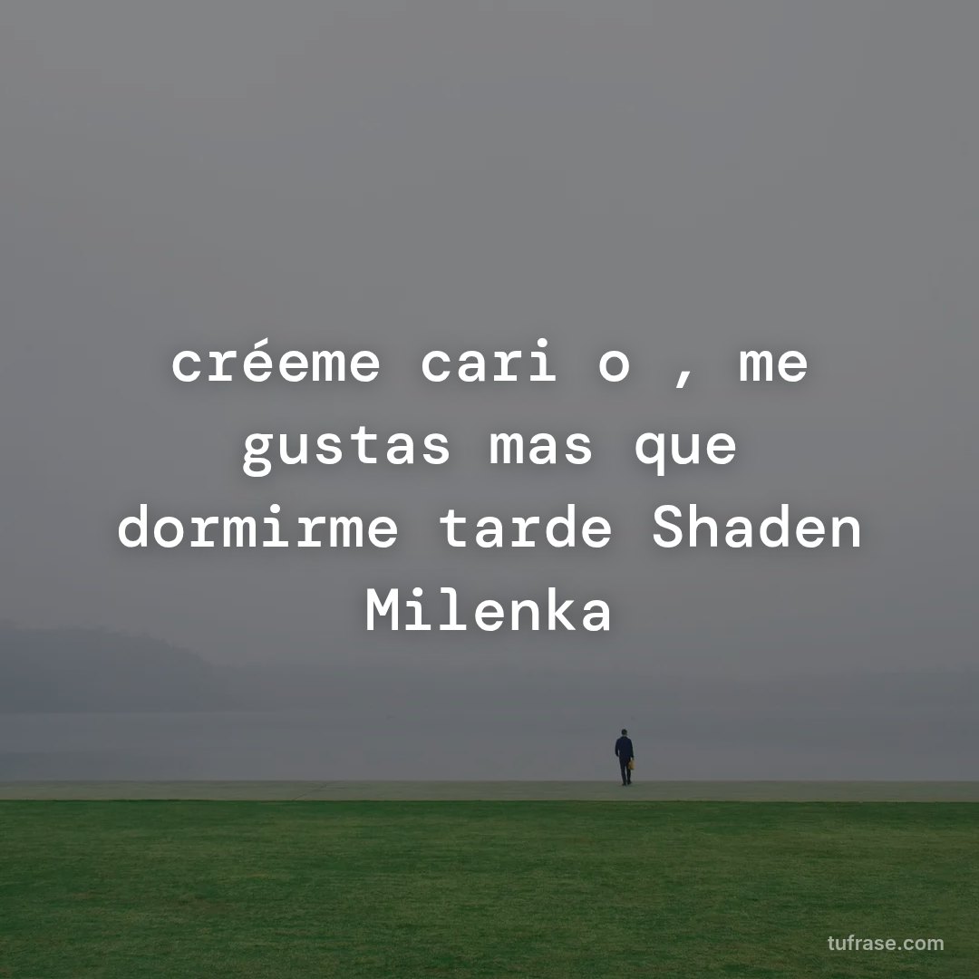 créeme cariño , me gustas mas que dormirme tarde Shaden Milenka