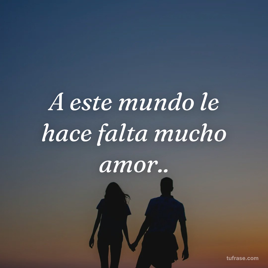 A este mundo le hace falta mucho amor..