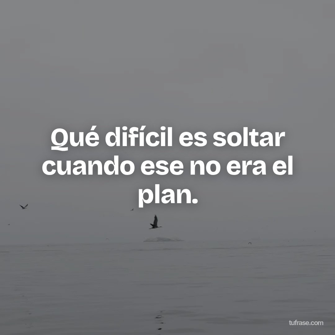Qué difícil es soltar cuando ese no era el plan.