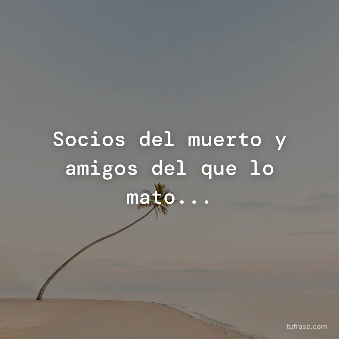 Socios del muerto y amigos del que lo mato...