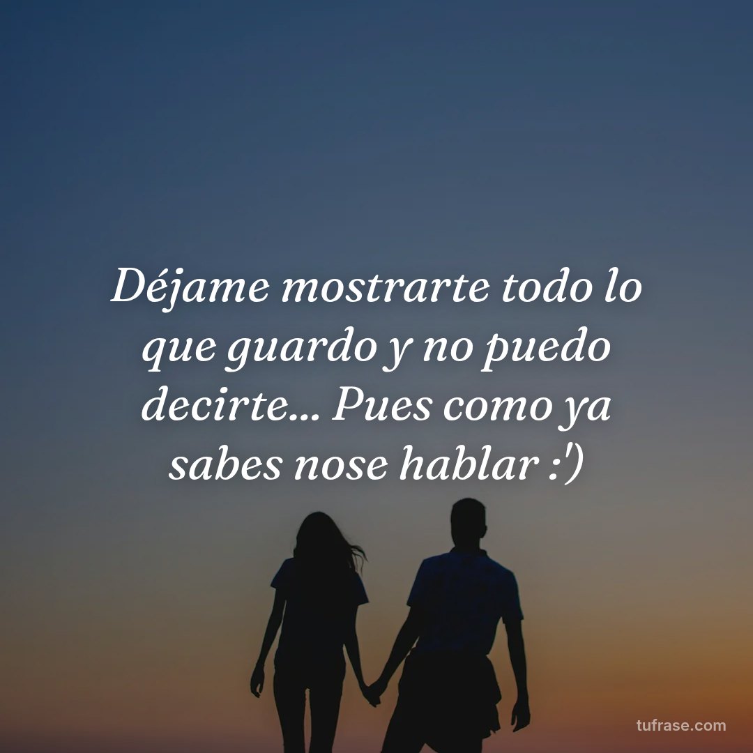 Déjame mostrarte todo lo que guardo y no puedo decirte... Pues como ya sabes nose hablar :')