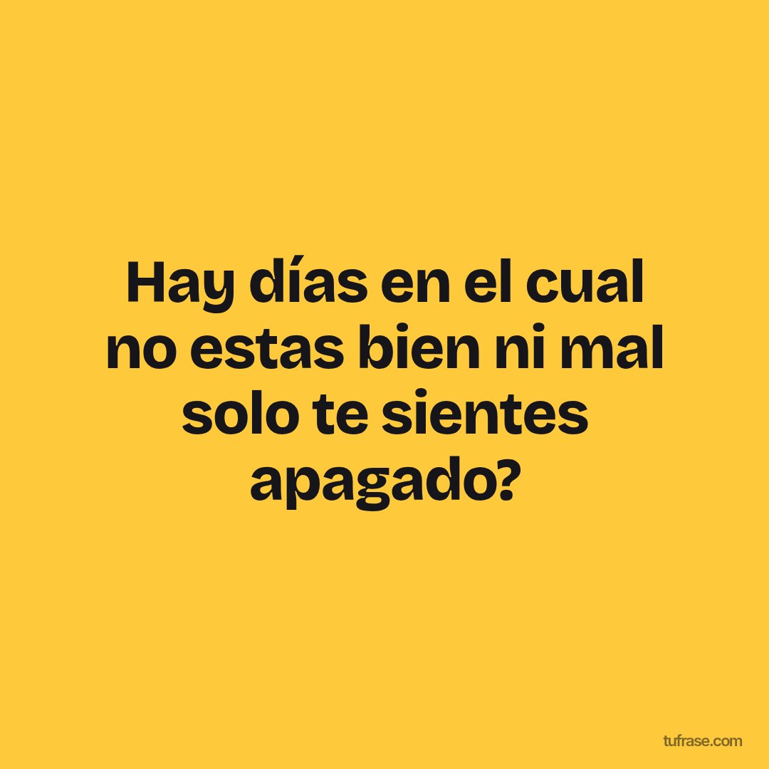 Hay días en el cual no estas bien ni mal solo te sientes apagado?