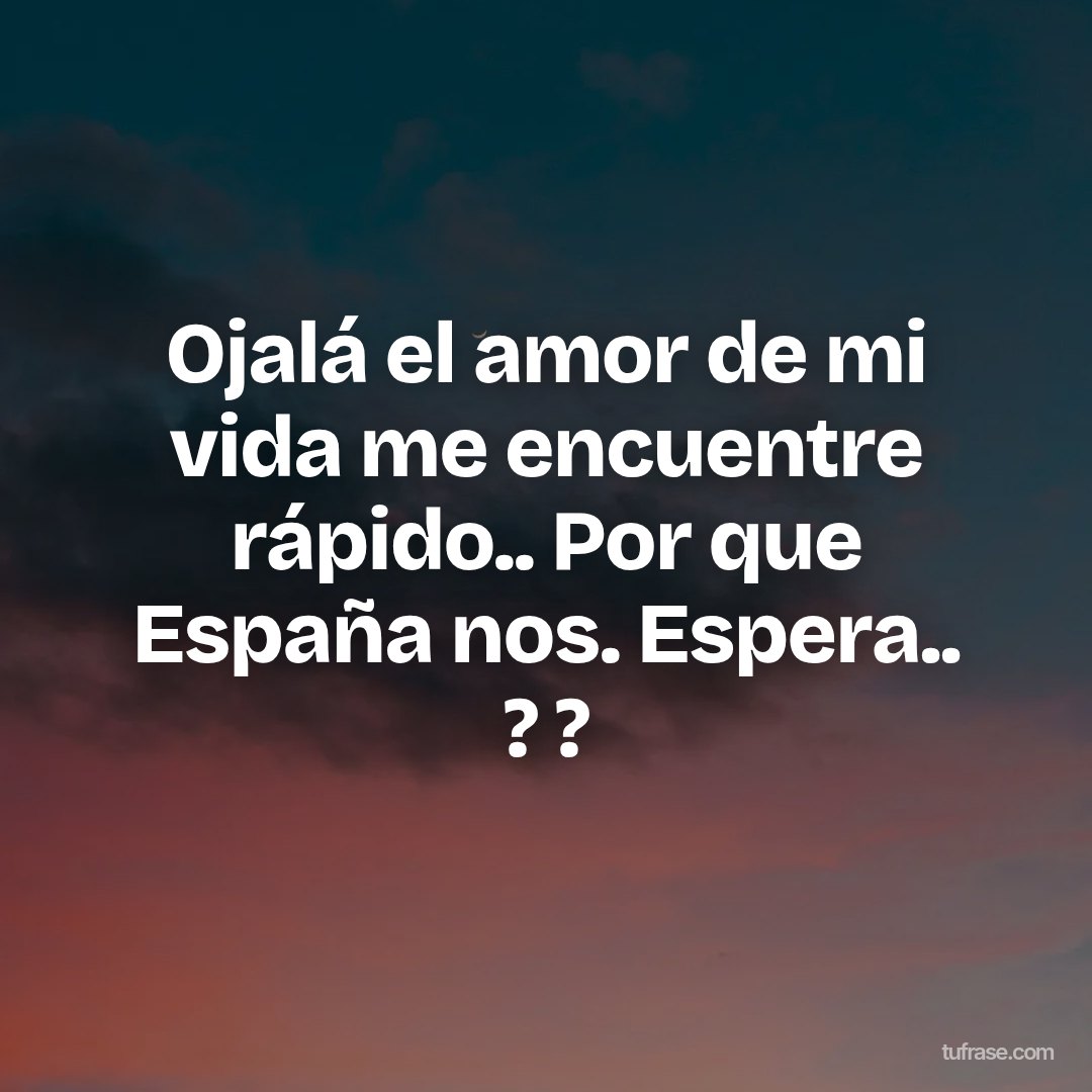 Ojalá el amor de mi vida me encuentre rápido.. Por que España nos. Espera.. ? ?
