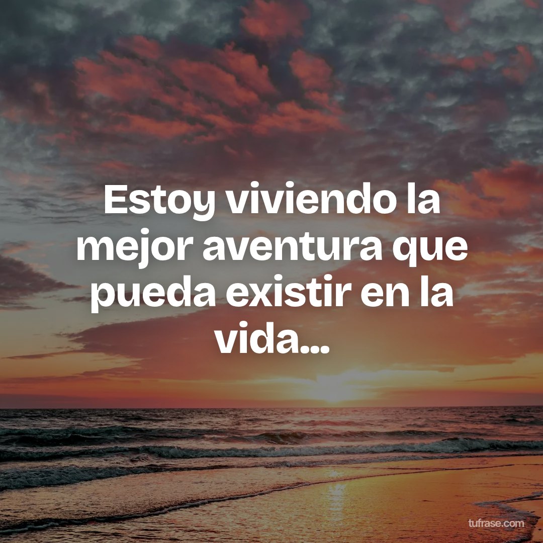 Estoy viviendo la mejor aventura que pueda existir en la vida...