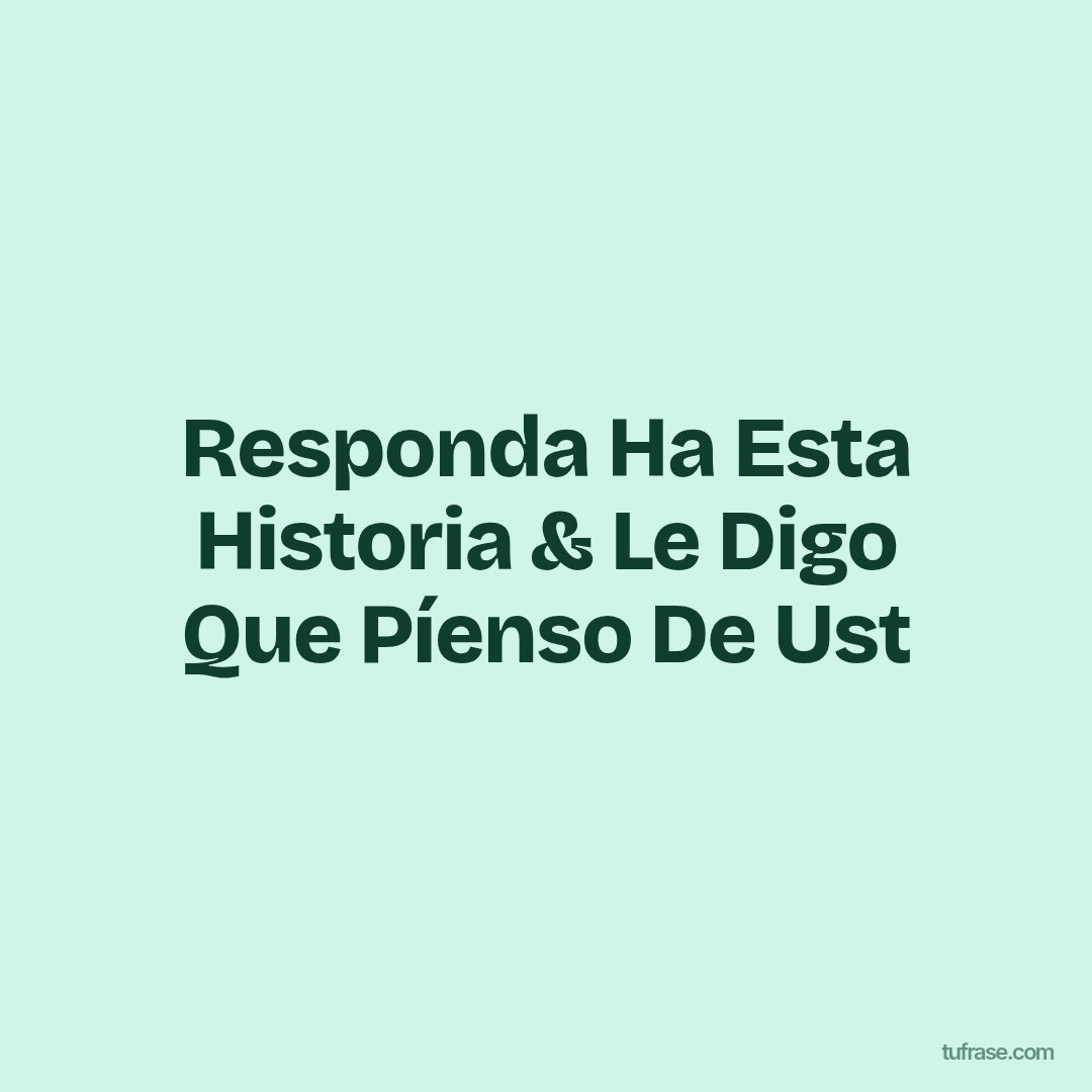Responda Ha Esta Historia & Le Digo Que Píenso De Ust