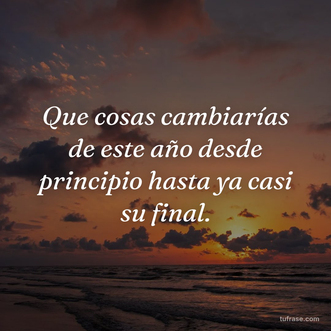 Que cosas cambiarías de este año desde principio hasta ya casi su final.