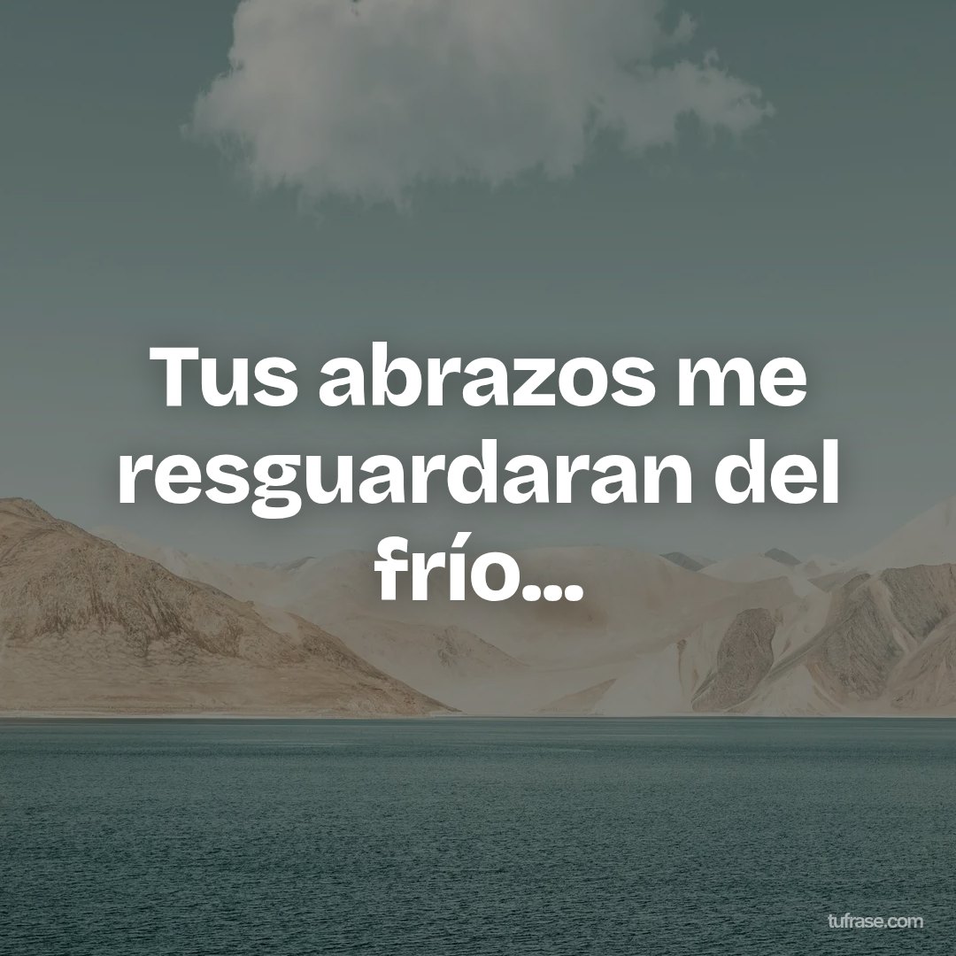 Tus abrazos me resguardaran del frío...