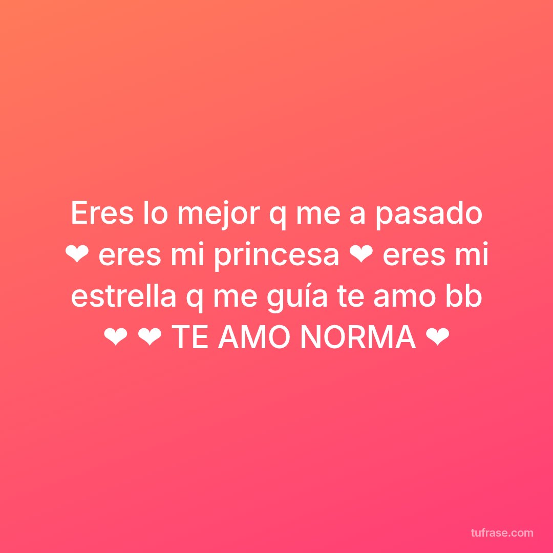 Eres lo mejor q me a pasado ❤️ eres mi princesa ❤️ eres mi estrella q me guía te amo bb ❤️ ❤️ TE AMO NORMA ❤️