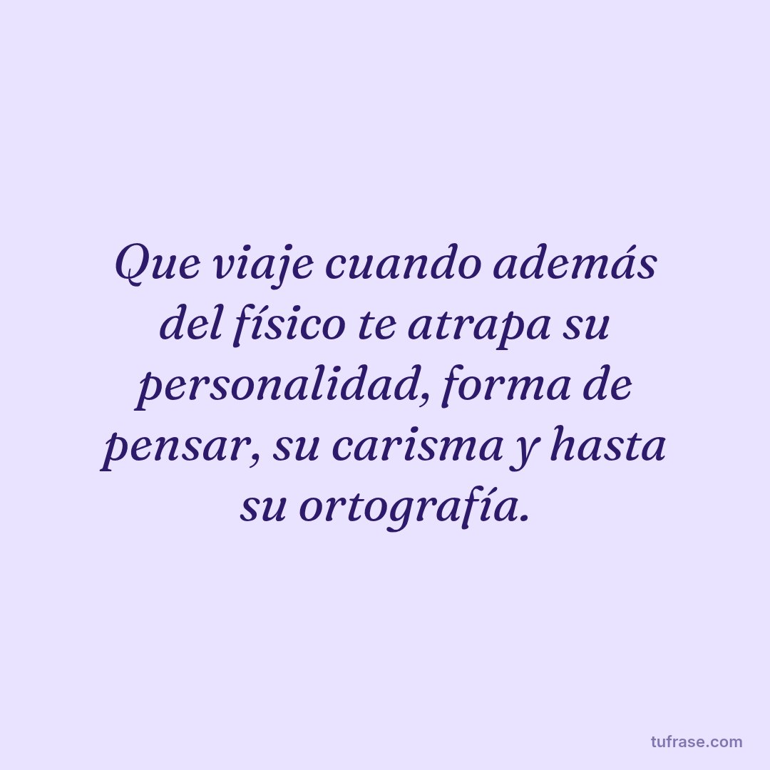 Que viaje cuando además del físico te atrapa su personalidad, forma de pensar, su carisma y hasta su ortografía.
