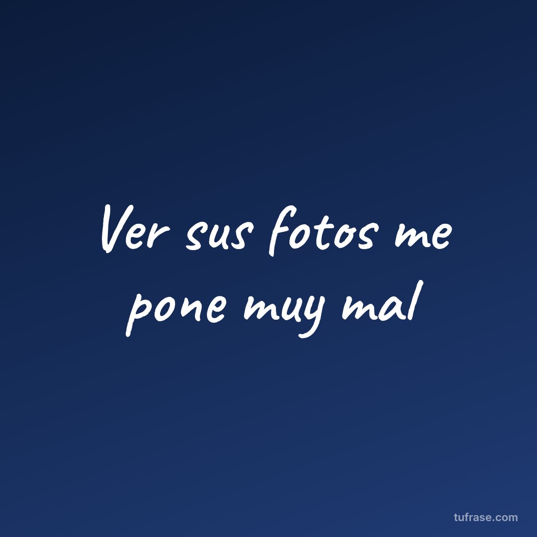 Ver sus fotos me pone muy mal