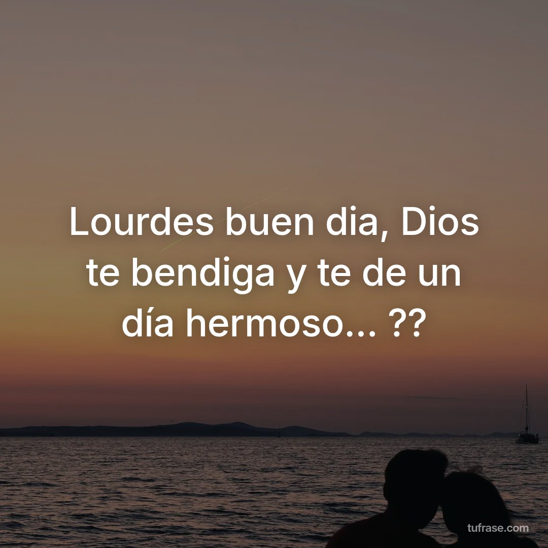 Lourdes buen dia, Dios te bendiga y te de un día hermoso... ??