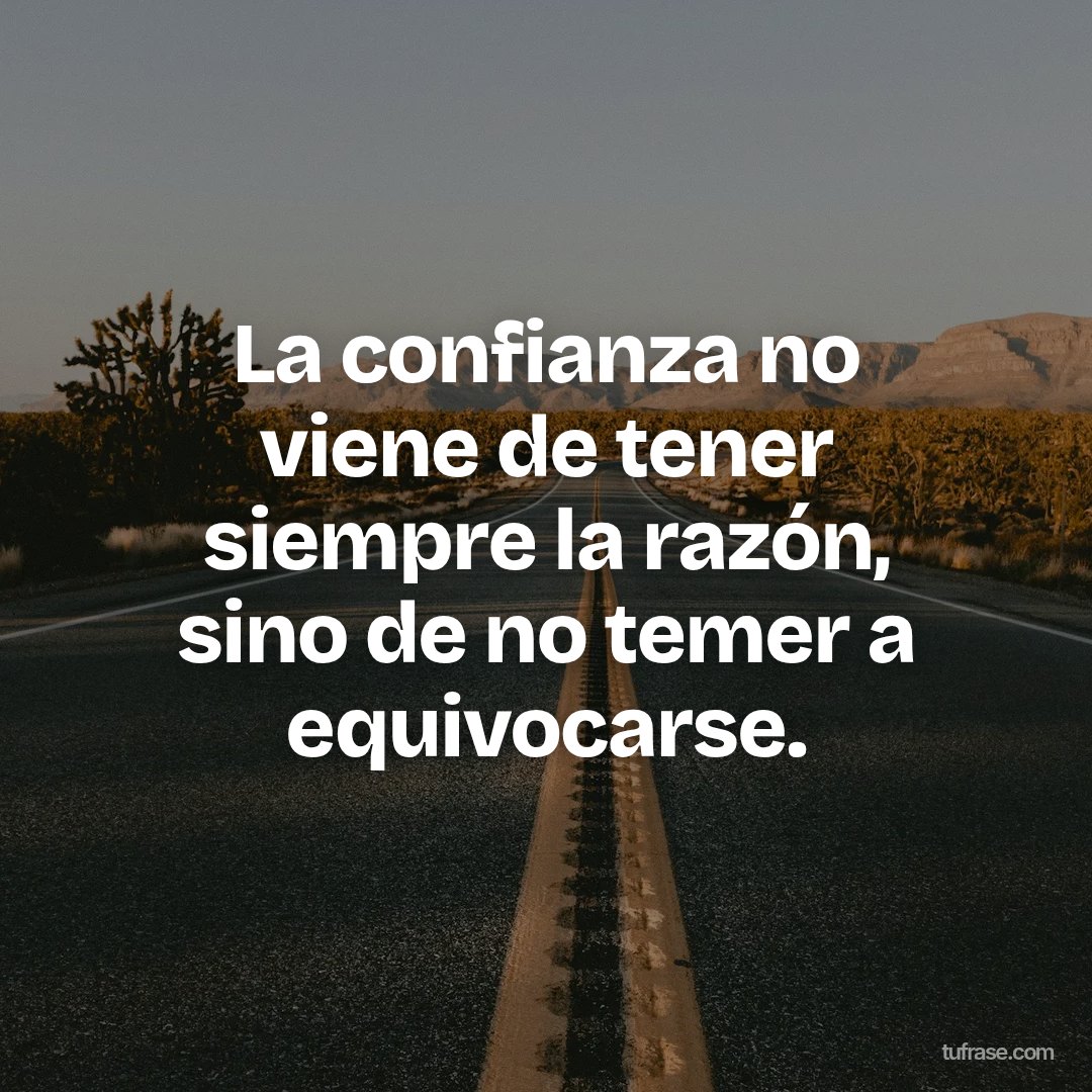 La confianza no viene de tener siempre la razón, sino de no temer a equivocarse.