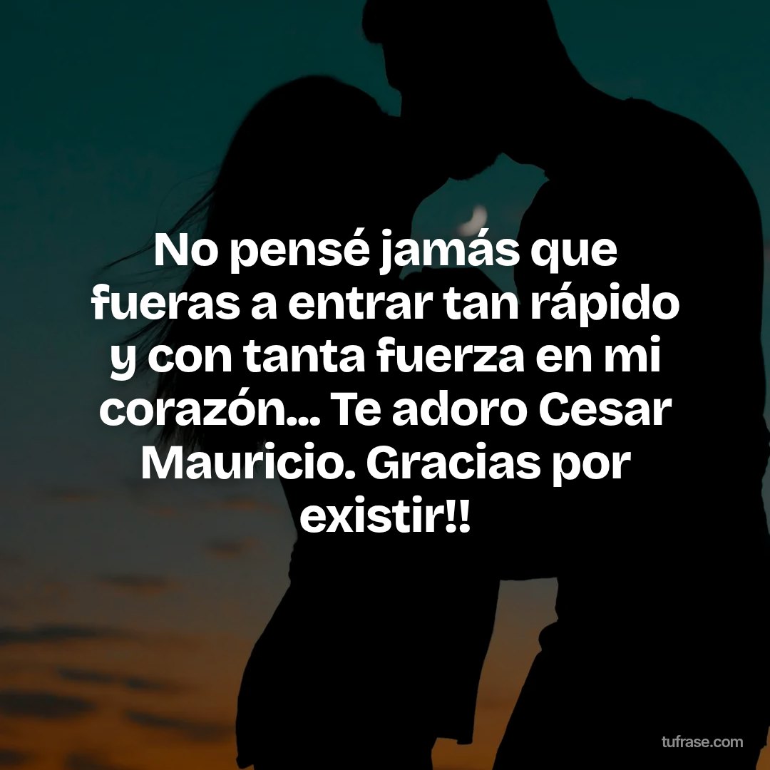 No pensé jamás que fueras a entrar tan rápido y con tanta fuerza en mi corazón... Te adoro Cesar Mauricio. Gracias por existir!!