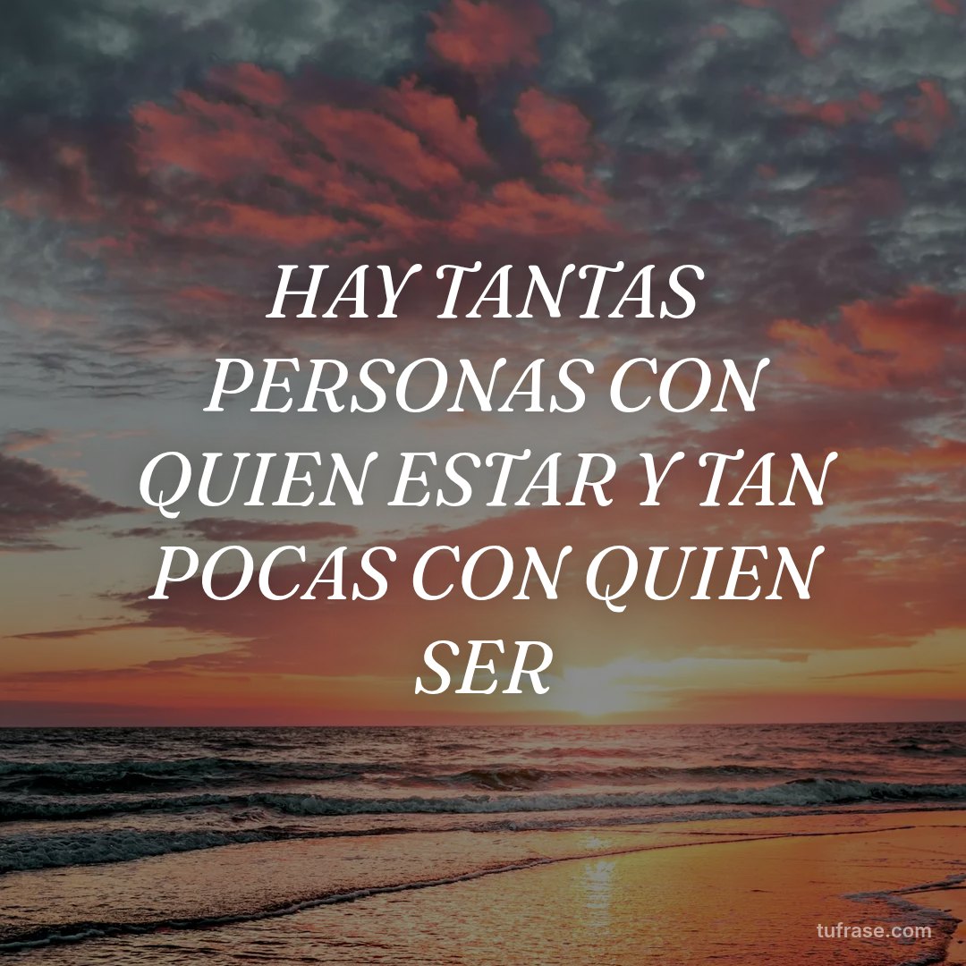 HAY TANTAS PERSONAS CON QUIEN ESTAR Y TAN POCAS CON QUIEN SER