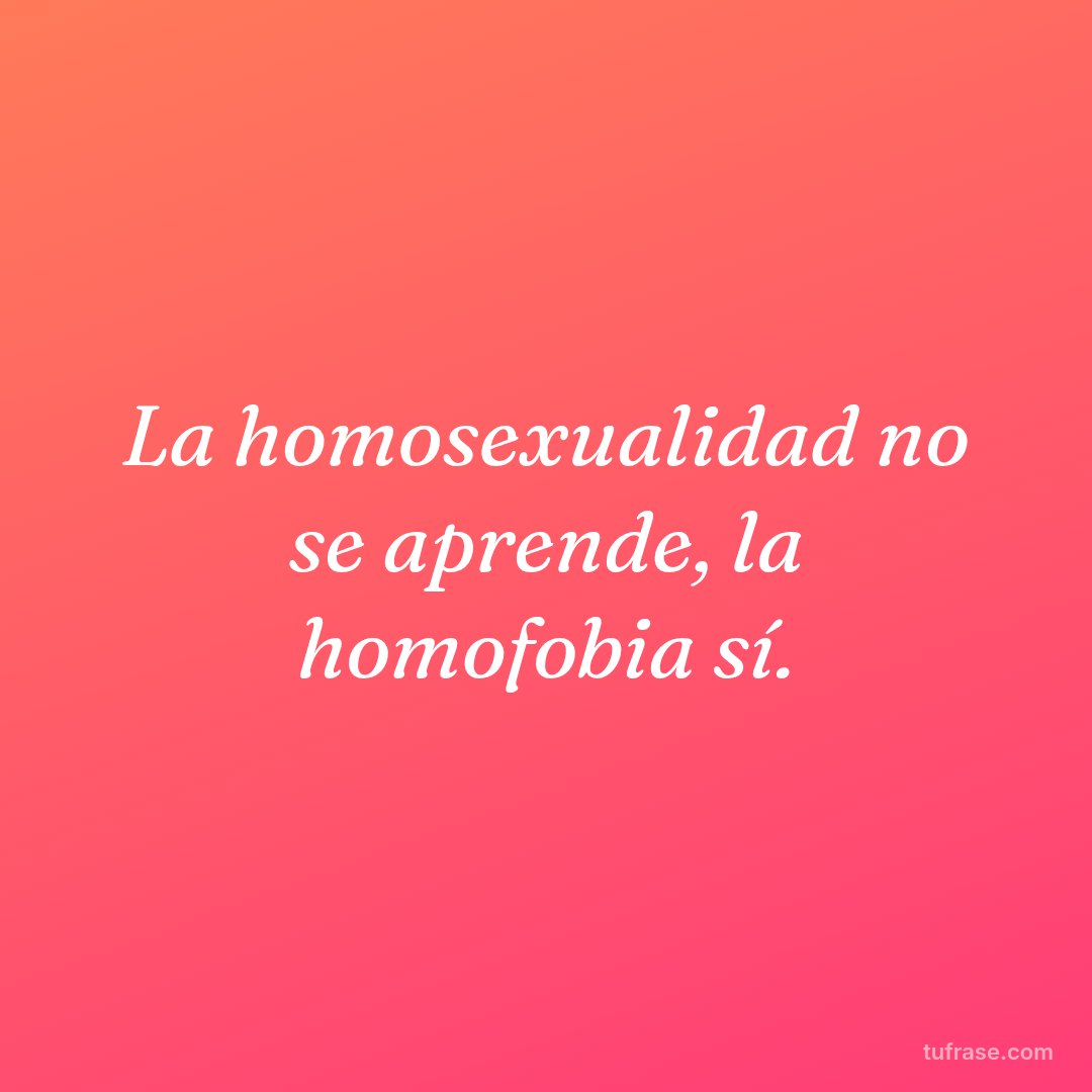 La homosexualidad no se aprende, la homofobia sí.