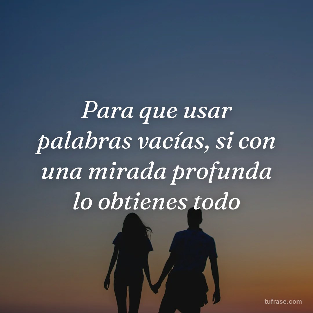 Para que usar palabras vacías, si con una mirada profunda lo obtienes todo