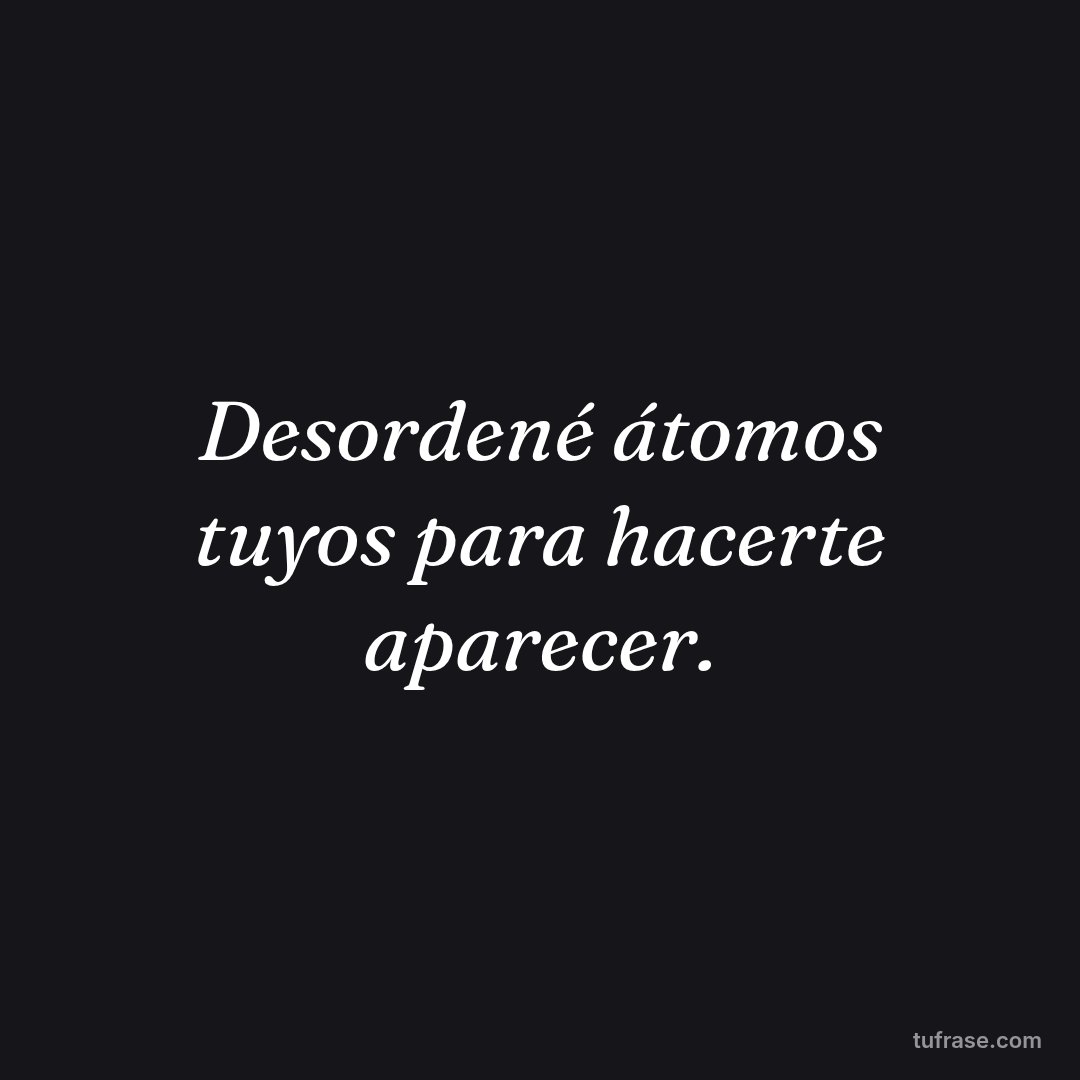 Desordené átomos tuyos para hacerte aparecer.