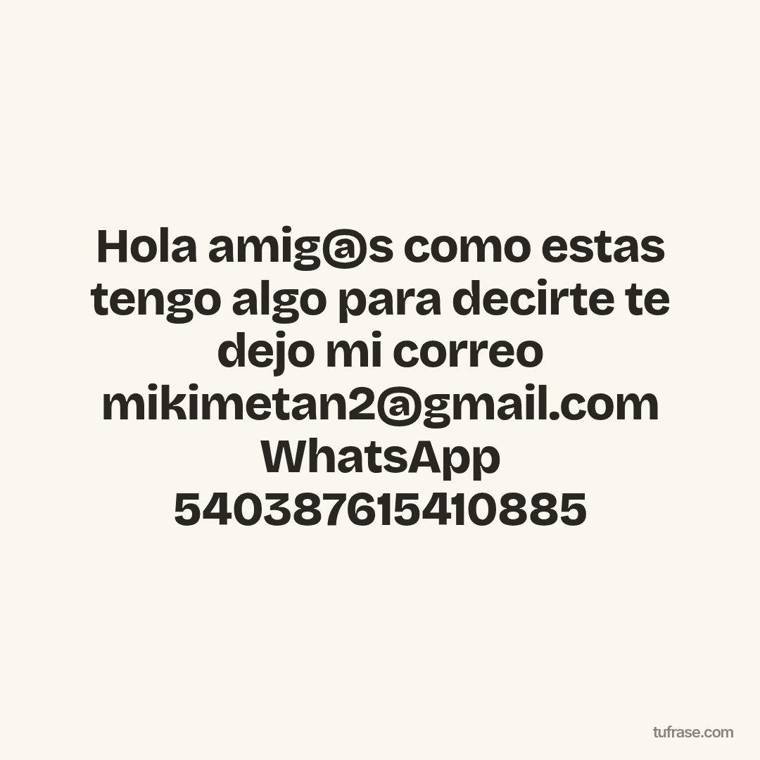 Hola amig@s como estas tengo algo para decirte te dejo mi correo mikimetan2@gmail.com WhatsApp 540387615410885