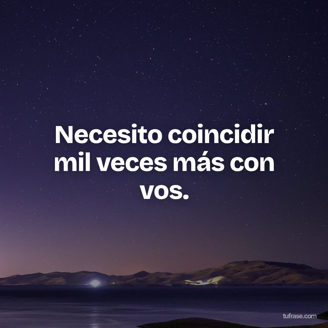 Necesito coincidir mil veces más con vos.