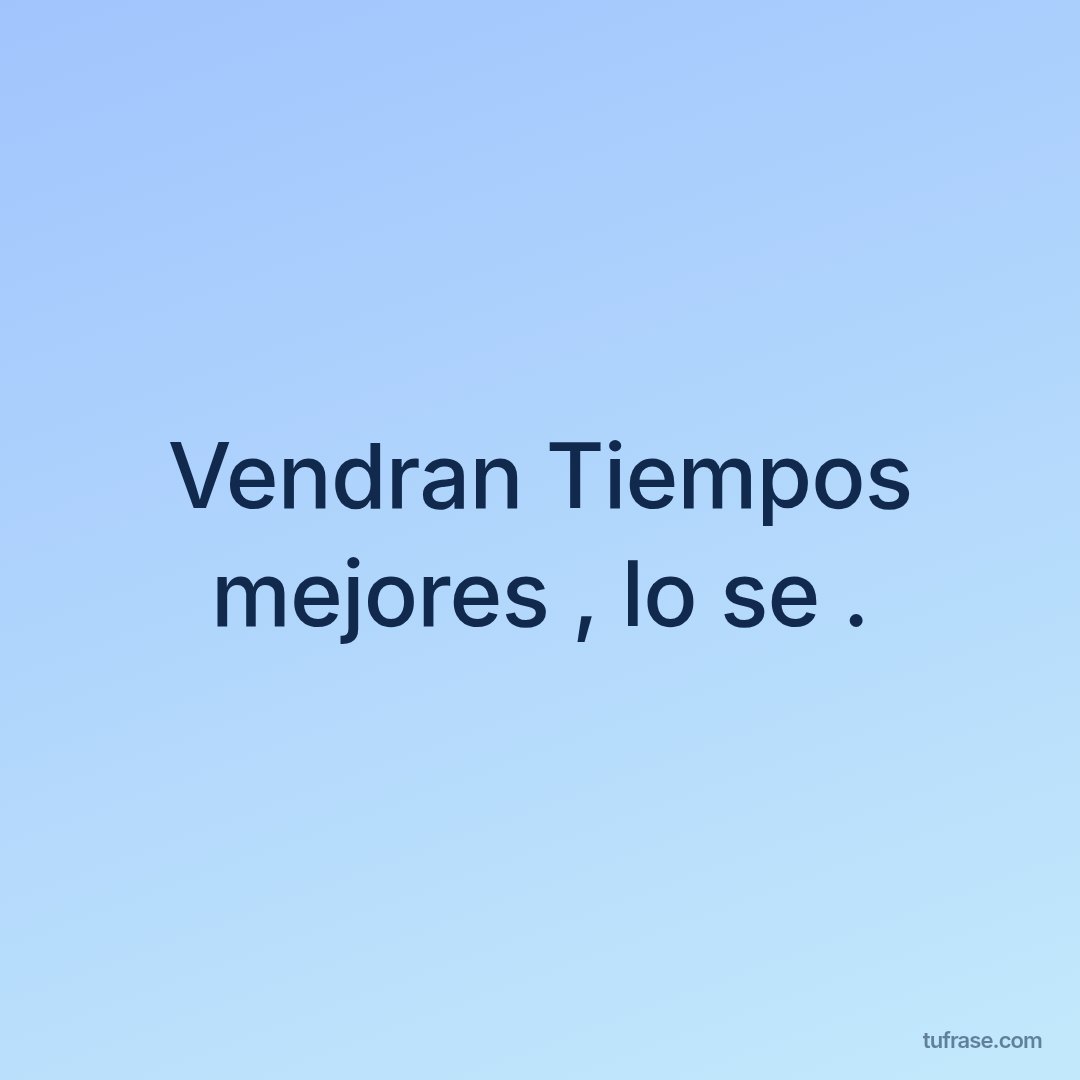 Vendran Tiempos mejores , lo se .