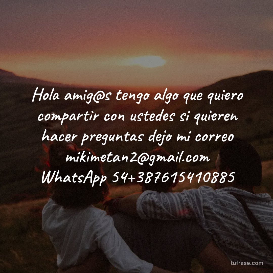 Hola amig@s tengo algo que quiero compartir con ustedes si quieren hacer preguntas dejo mi correo mikimetan2@gmail.com WhatsApp 54+387615410885