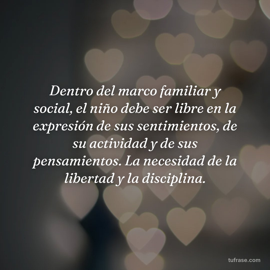 Dentro del marco familiar y social, el niño debe ser libre en la expresión de sus sentimientos, de su actividad y de sus pensamientos. La necesidad de la libertad y la disciplina.